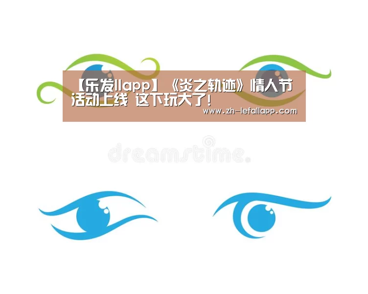 【乐发llapp】《炎之轨迹》情人节活动上线 这下玩大了!(图2) 乐发llapp