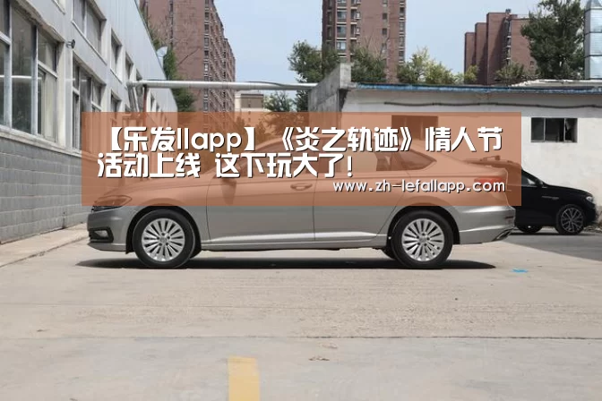 【乐发llapp】《炎之轨迹》情人节活动上线 这下玩大了!(图1) 乐发llapp