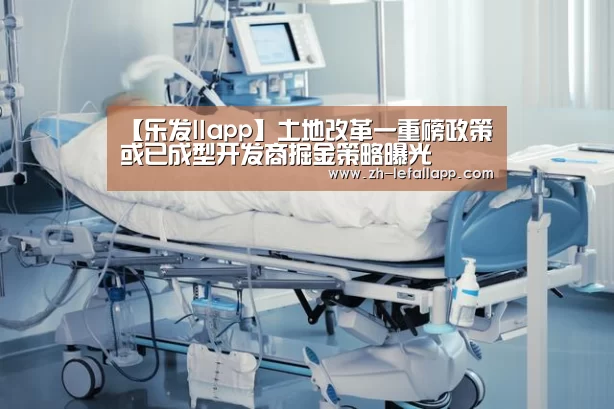 【乐发llapp】土地改革一重磅政策或已成型开发商掘金策略曝光(图3) 乐发llapp