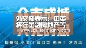 外交部表示:中英将在金融房地产等领域签署协议“乐发llapp”(图2) 乐发llapp