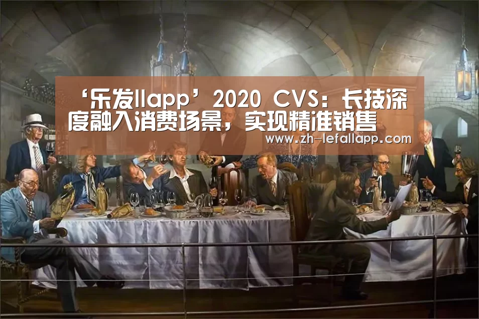 ‘乐发llapp’2020 CVS:长技深度融入消费场景,实现精准销售(图2) 乐发llapp